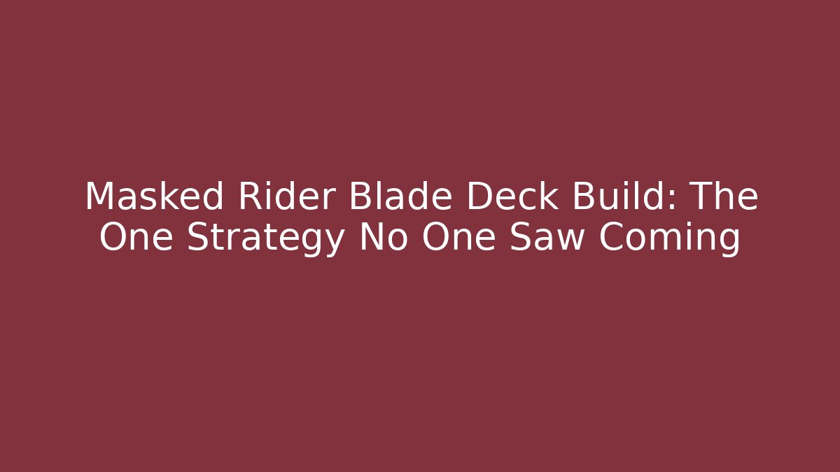 Masked Rider Blade Deck Build: The One Strategy No One Saw Coming