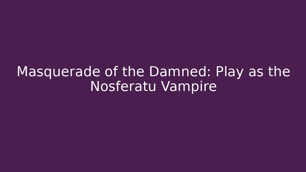 Masquerade of the Damned: Play as the Nosferatu Vampire