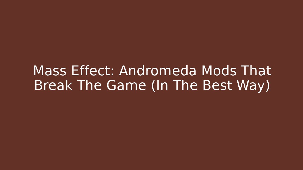 Mass Effect: Andromeda Mods That Break The Game (In The Best Way)