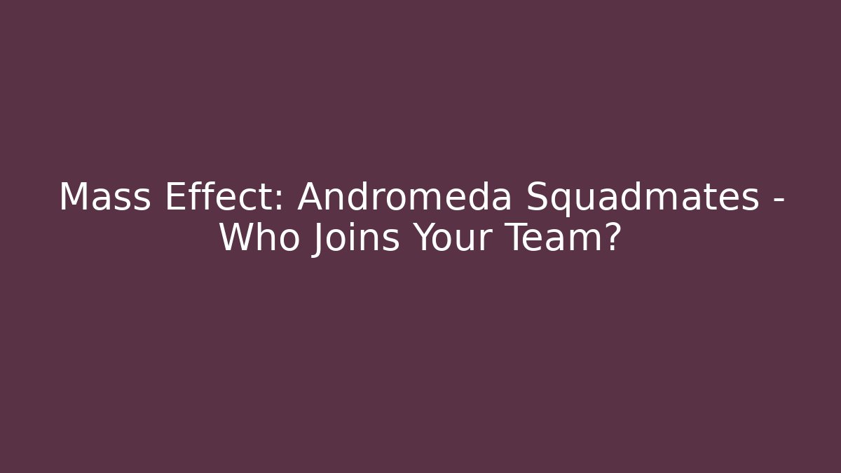 Mass Effect: Andromeda Squadmates - Who Joins Your Team?