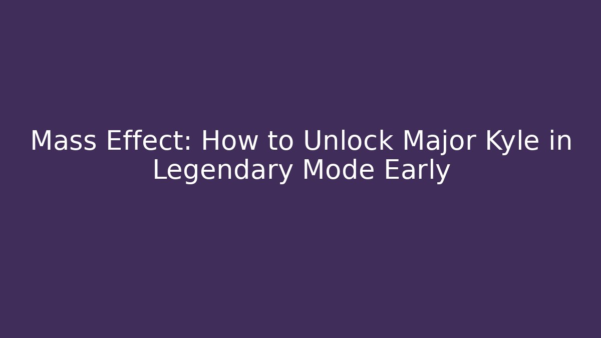 Mass Effect: How to Unlock Major Kyle in Legendary Mode Early