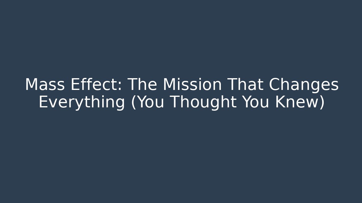 Mass Effect: The Mission That Changes Everything (You Thought You Knew)