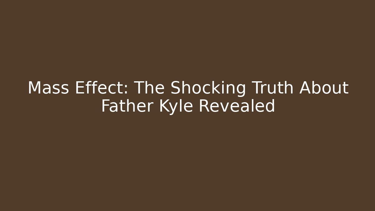 Mass Effect: The Shocking Truth About Father Kyle Revealed