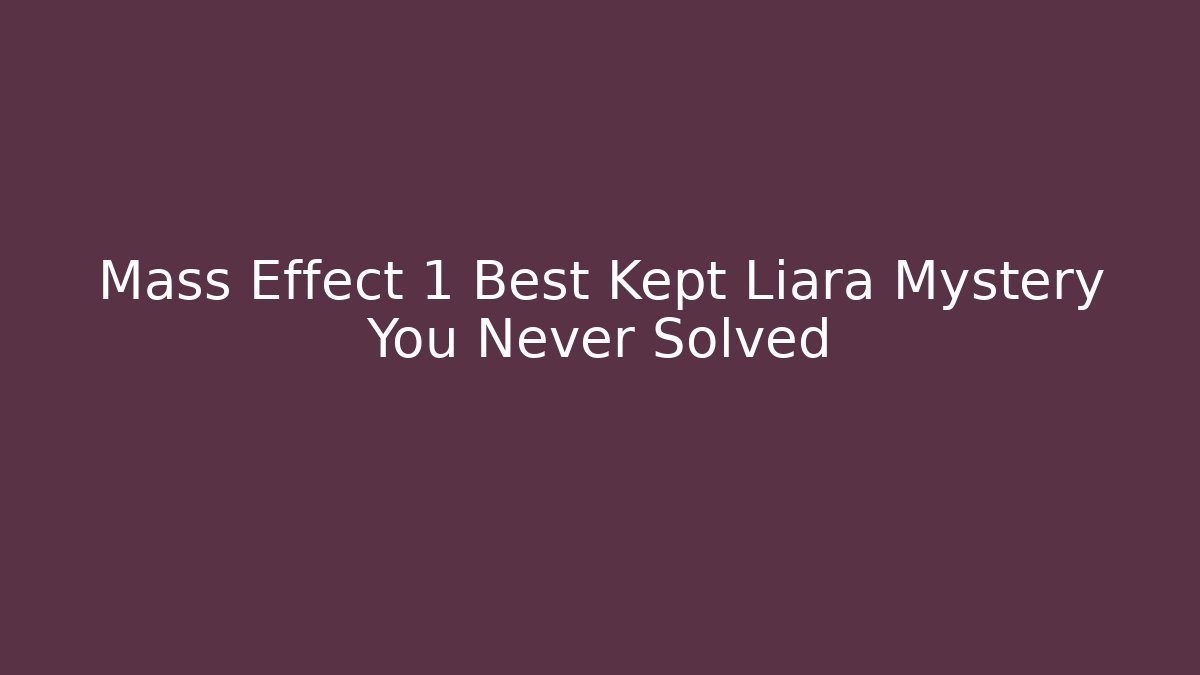Mass Effect 1 Best Kept Liara Mystery You Never Solved