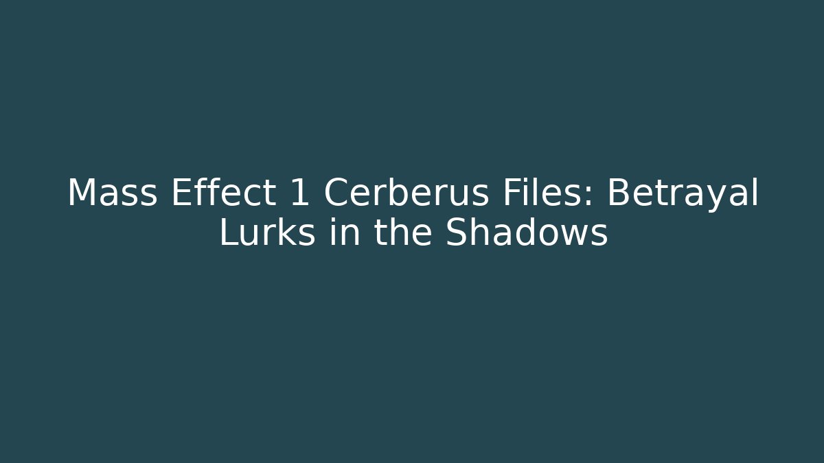 Mass Effect 1 Cerberus Files: Betrayal Lurks in the Shadows