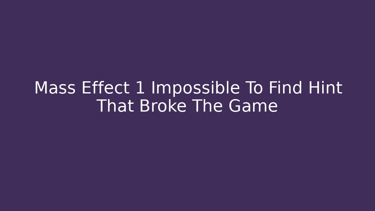 Mass Effect 1 Impossible To Find Hint That Broke The Game