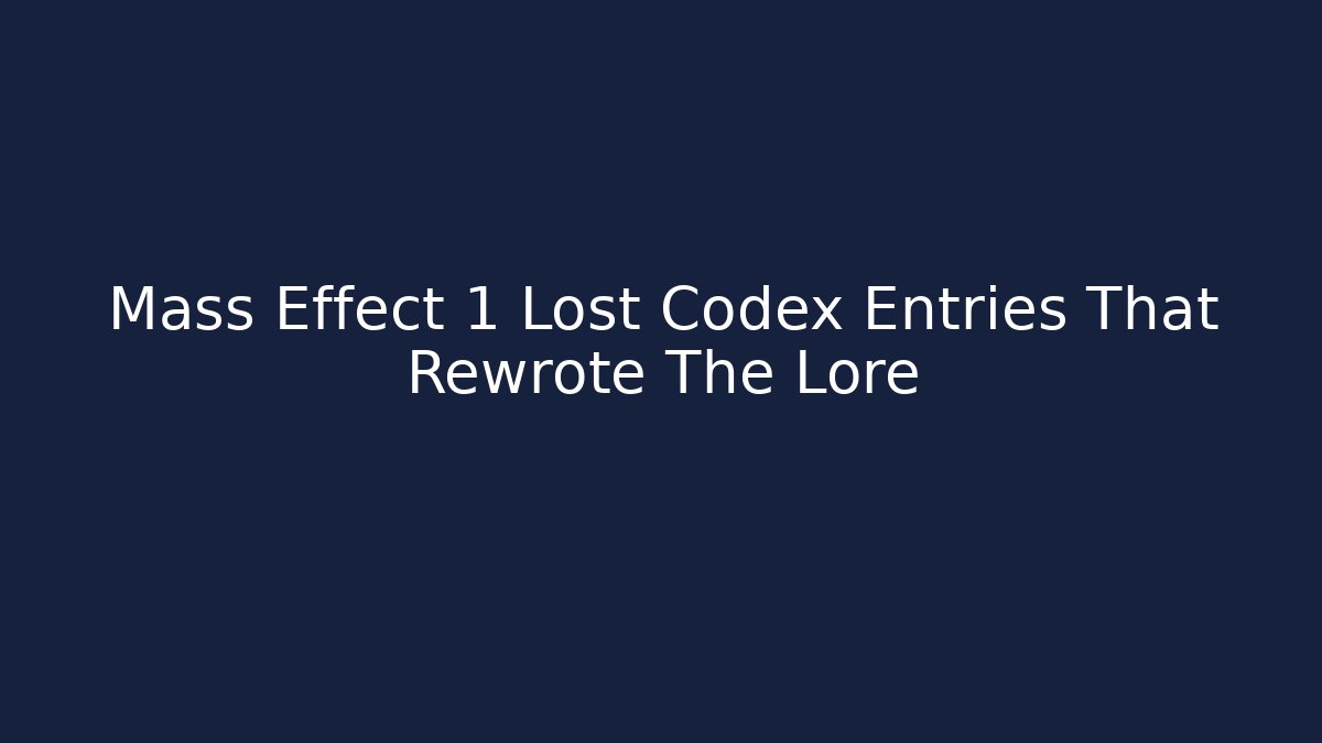 Mass Effect 1 Lost Codex Entries That Rewrote The Lore