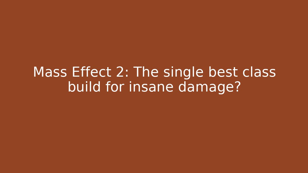 Mass Effect 2: The single best class build for insane damage?