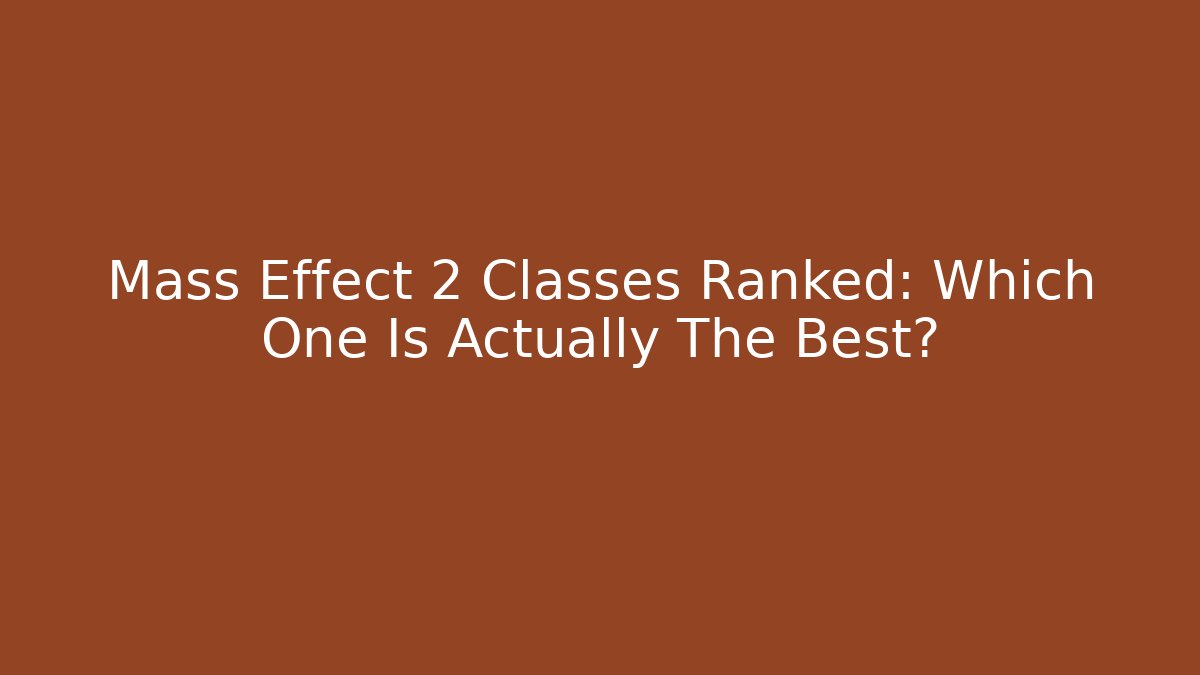 Mass Effect 2 Classes Ranked: Which One Is Actually The Best?