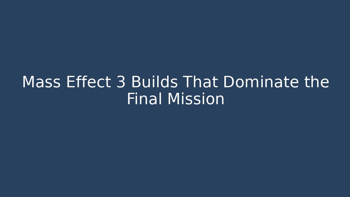 Mass Effect 3 Builds That Dominate the Final Mission