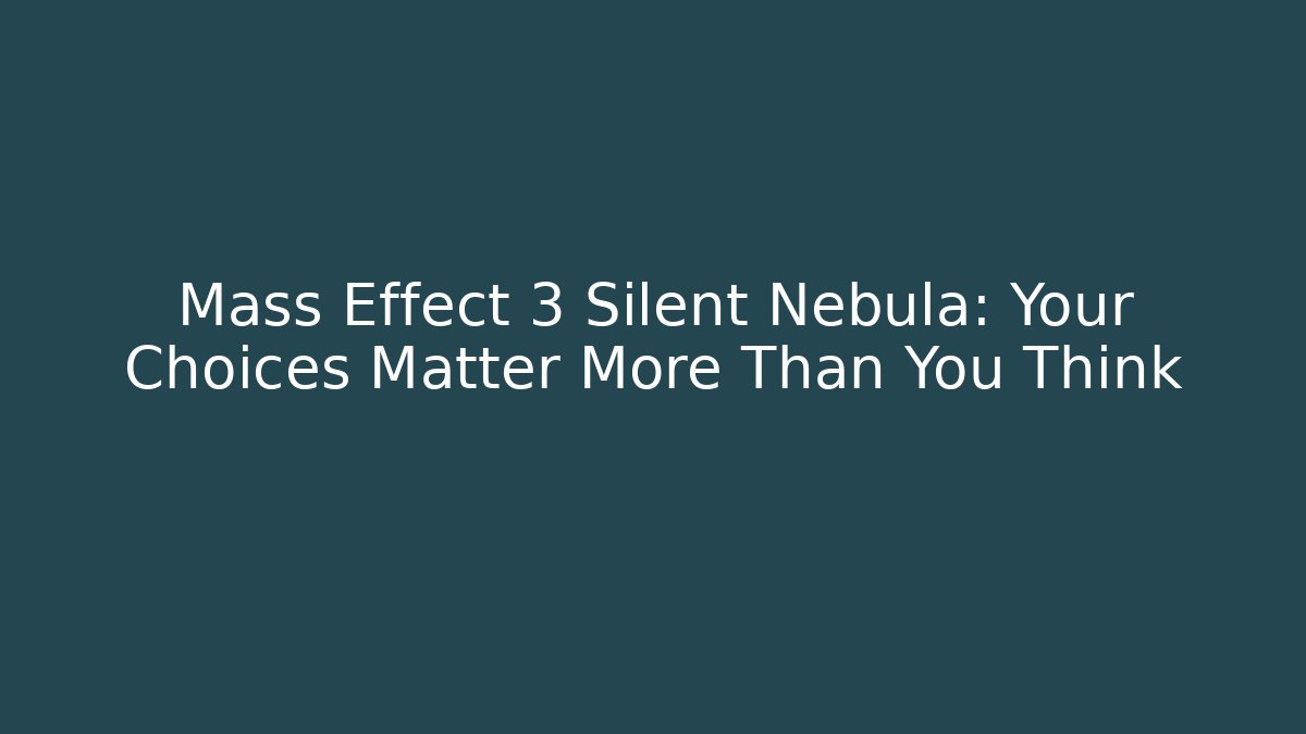 Mass Effect 3 Silent Nebula: Your Choices Matter More Than You Think