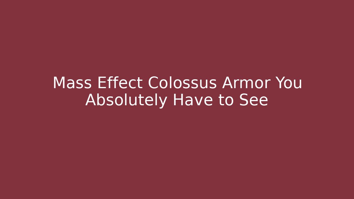 Mass Effect Colossus Armor You Absolutely Have to See