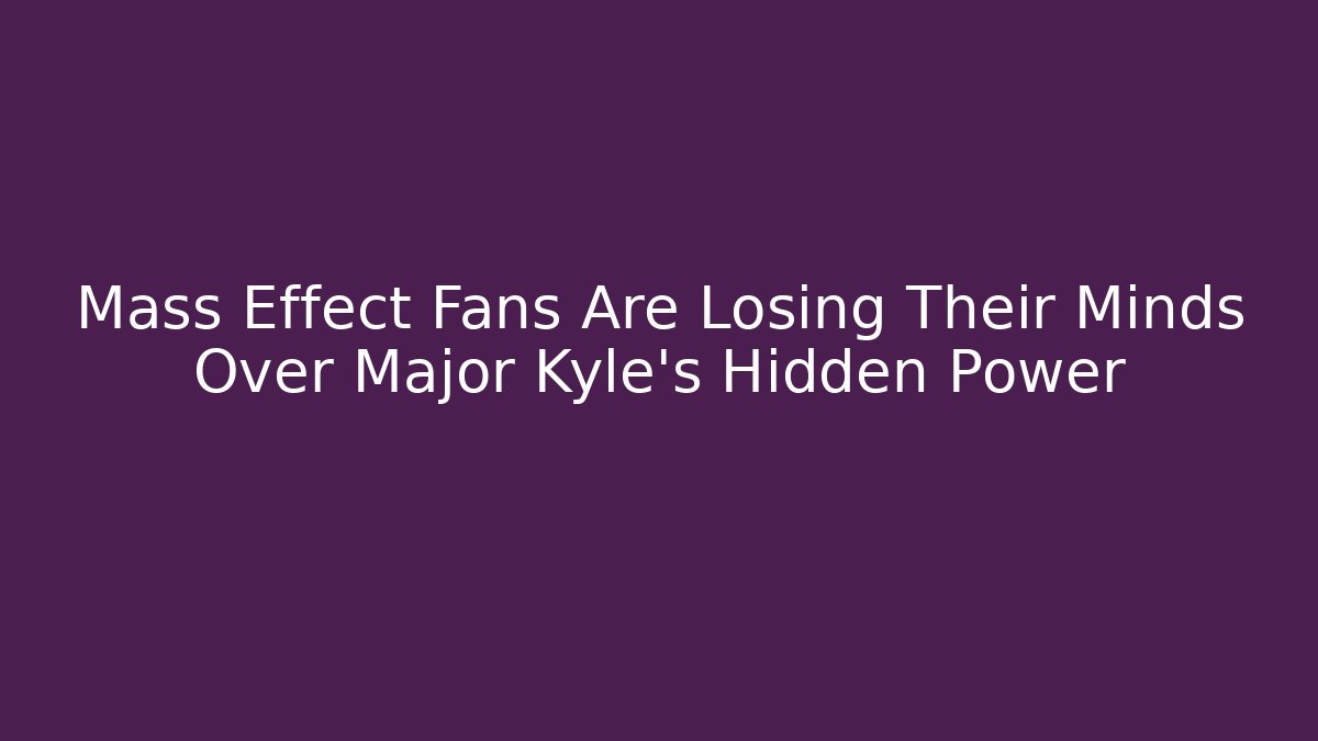 Mass Effect Fans Are Losing Their Minds Over Major Kyle's Hidden Power