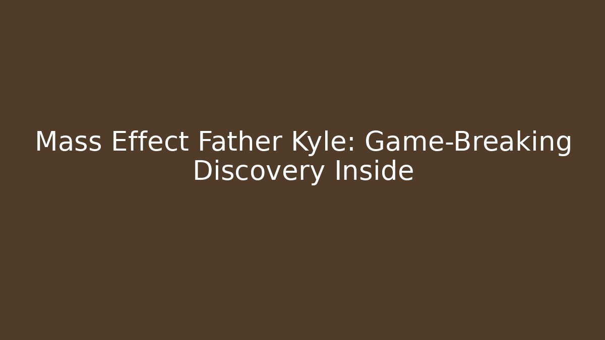 Mass Effect Father Kyle: Game-Breaking Discovery Inside
