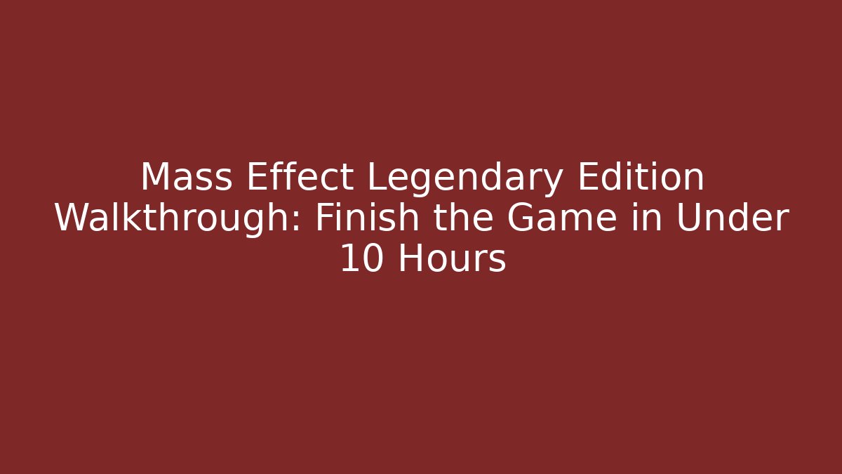 Mass Effect Legendary Edition Walkthrough: Finish the Game in Under 10 Hours