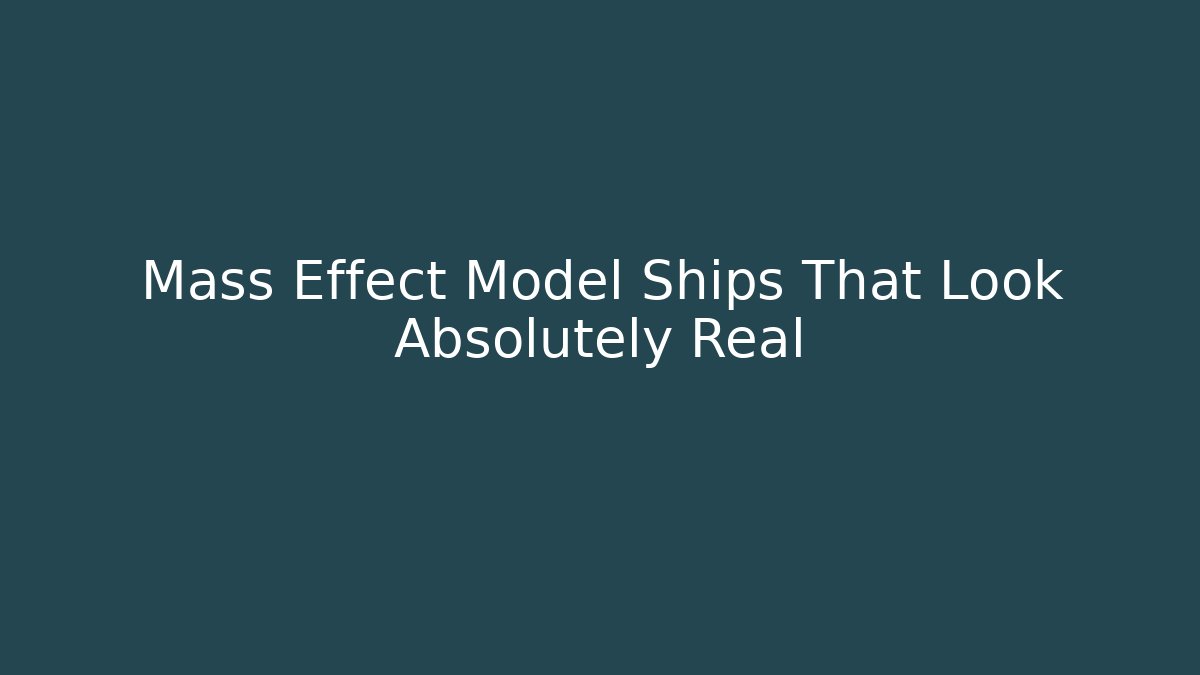 Mass Effect Model Ships That Look Absolutely Real - Método de Aprovação