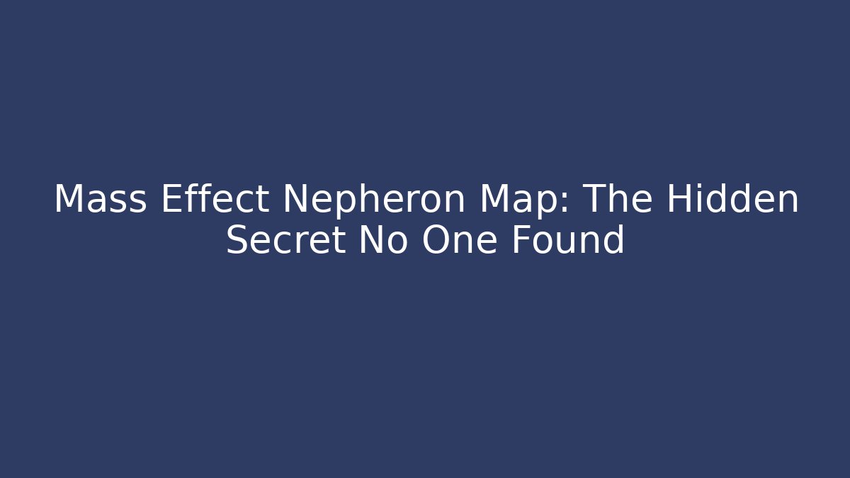 Mass Effect Nepheron Map: The Hidden Secret No One Found