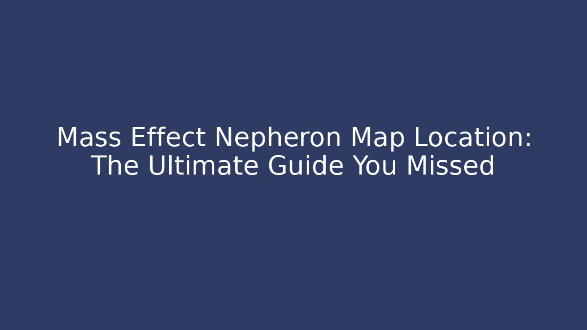 Mass Effect Nepheron Map Location: The Ultimate Guide You Missed