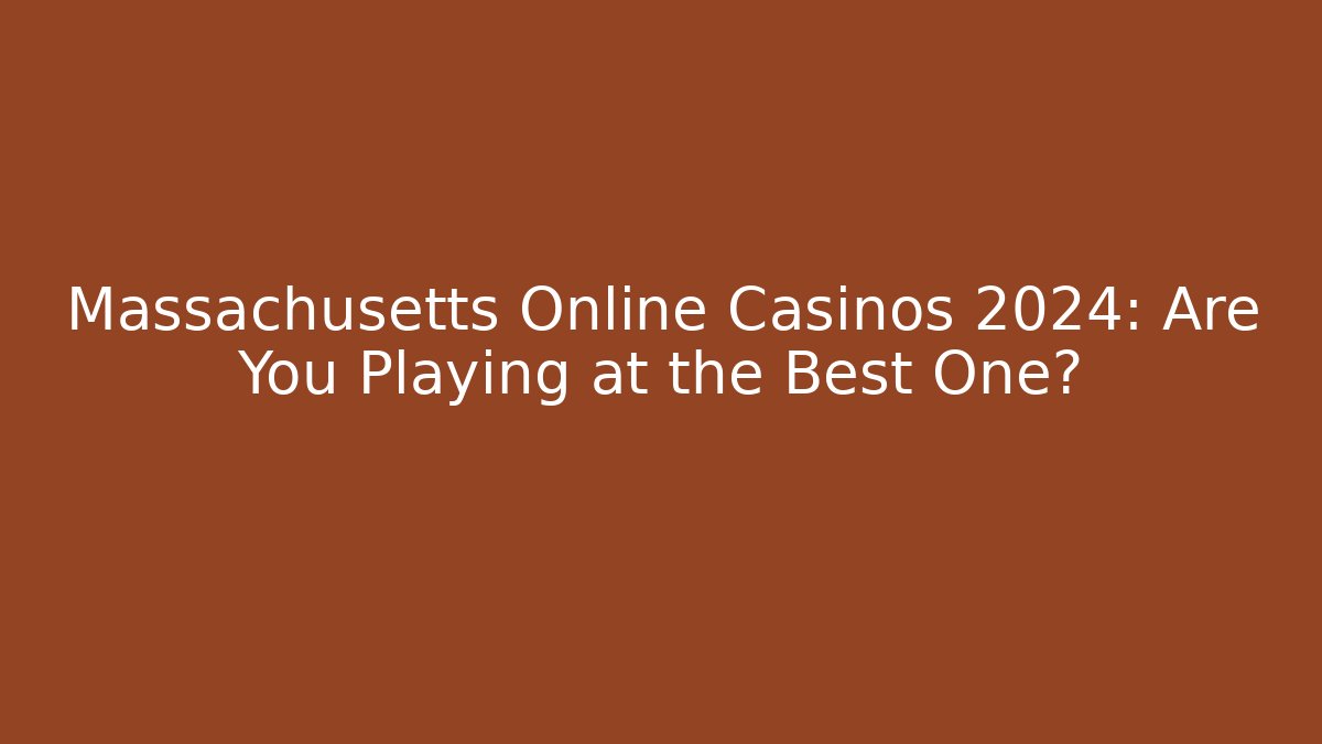 Massachusetts Online Casinos 2024: Are You Playing at the Best One?