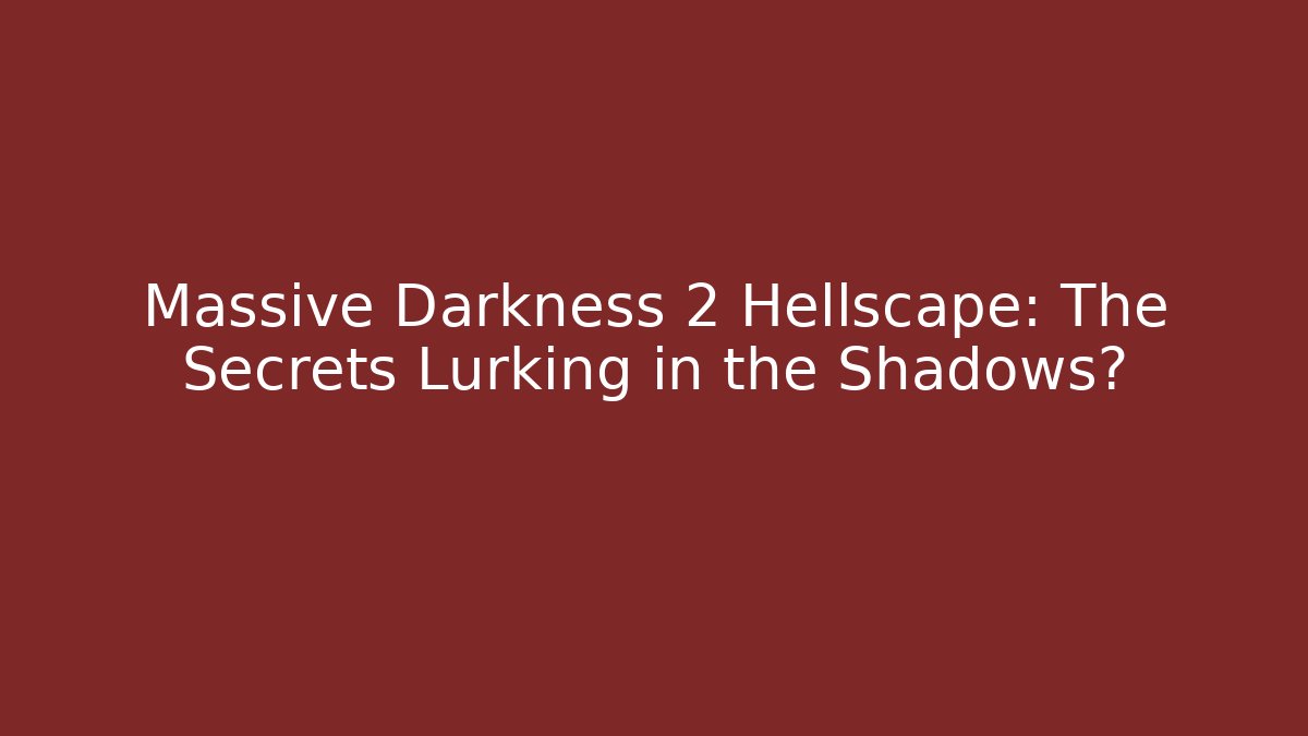 Massive Darkness 2 Hellscape: The Secrets Lurking in the Shadows?