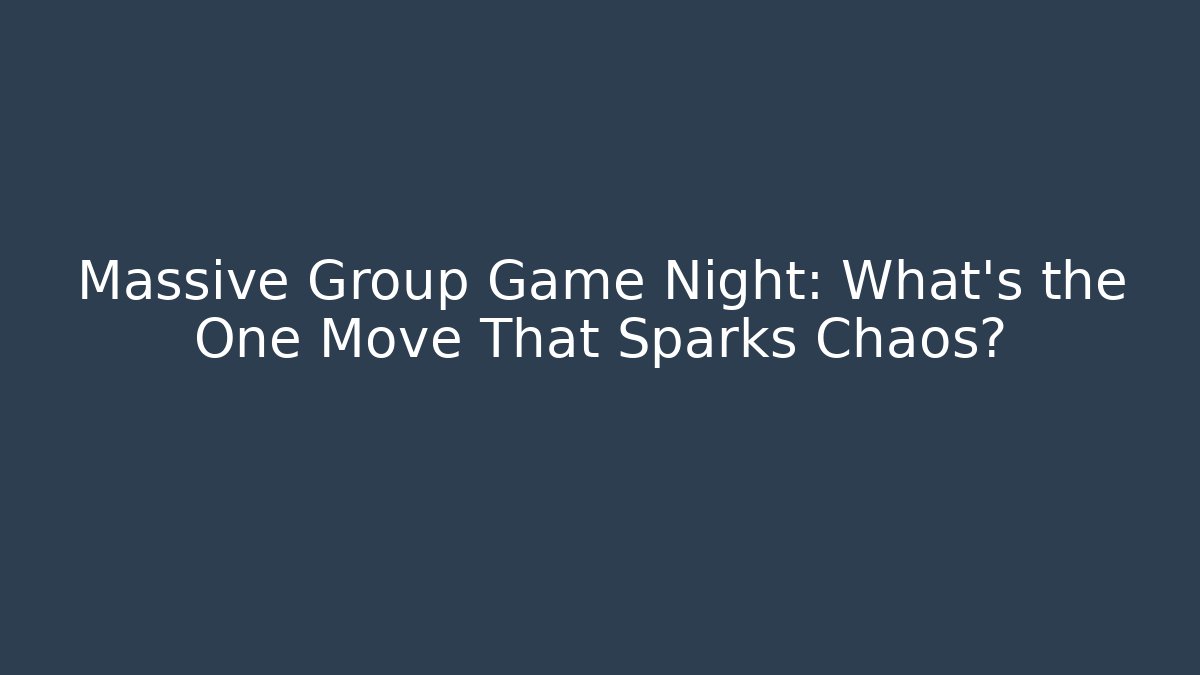 Massive Group Game Night: What’s the One Move That Sparks Chaos?