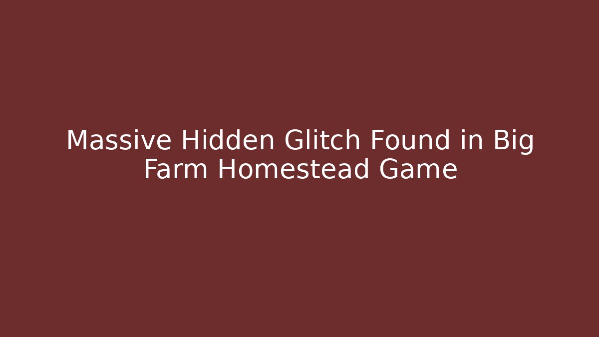Massive Hidden Glitch Found in Big Farm Homestead Game