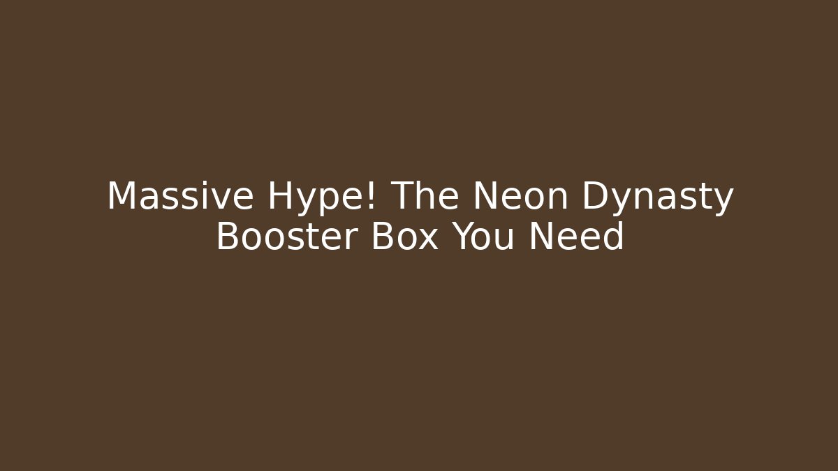 Massive Hype! The Neon Dynasty Booster Box You Need