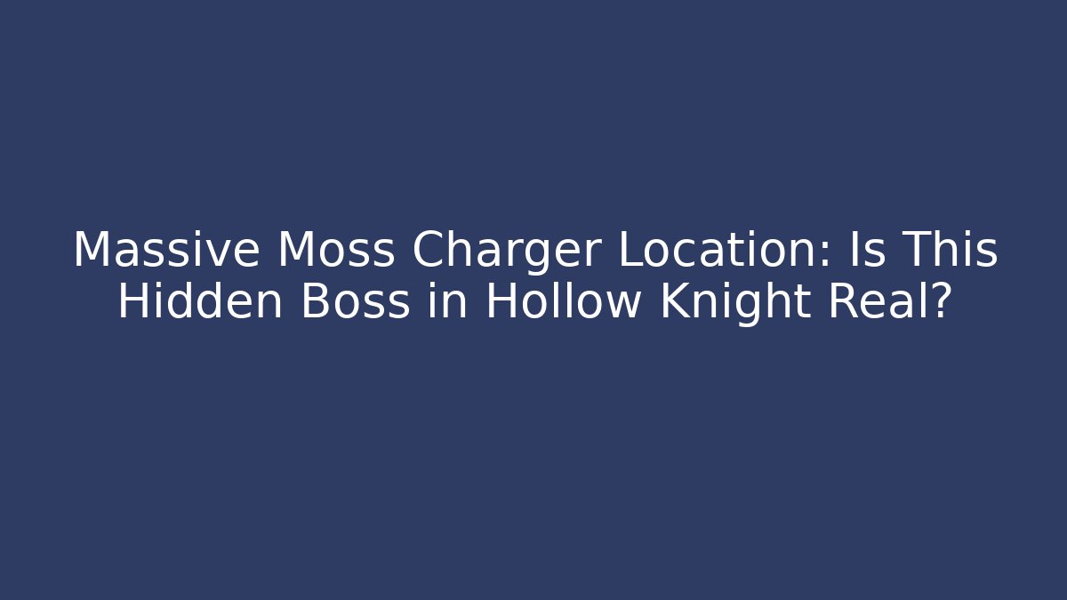 Massive Moss Charger Location: Is This Hidden Boss in Hollow Knight Real?