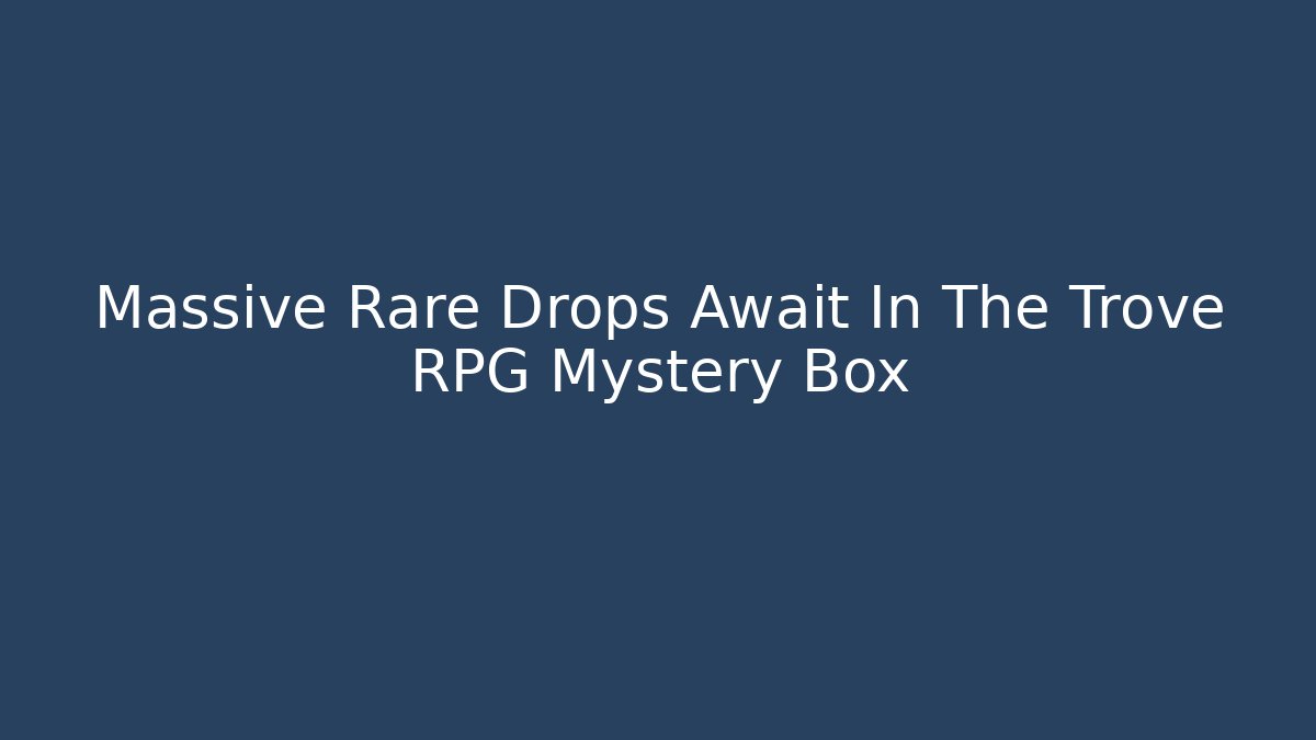 Massive Rare Drops Await In The Trove RPG Mystery Box