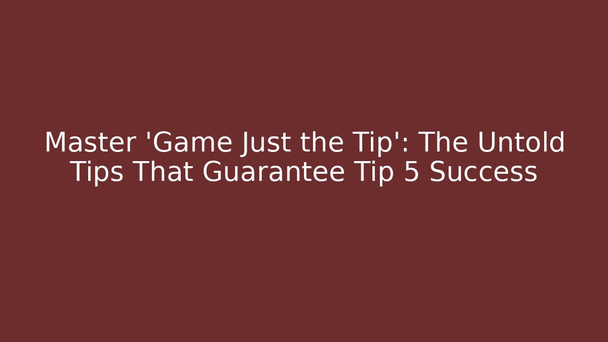 Master 'Game Just the Tip': The Untold Tips That Guarantee Tip 5 Success