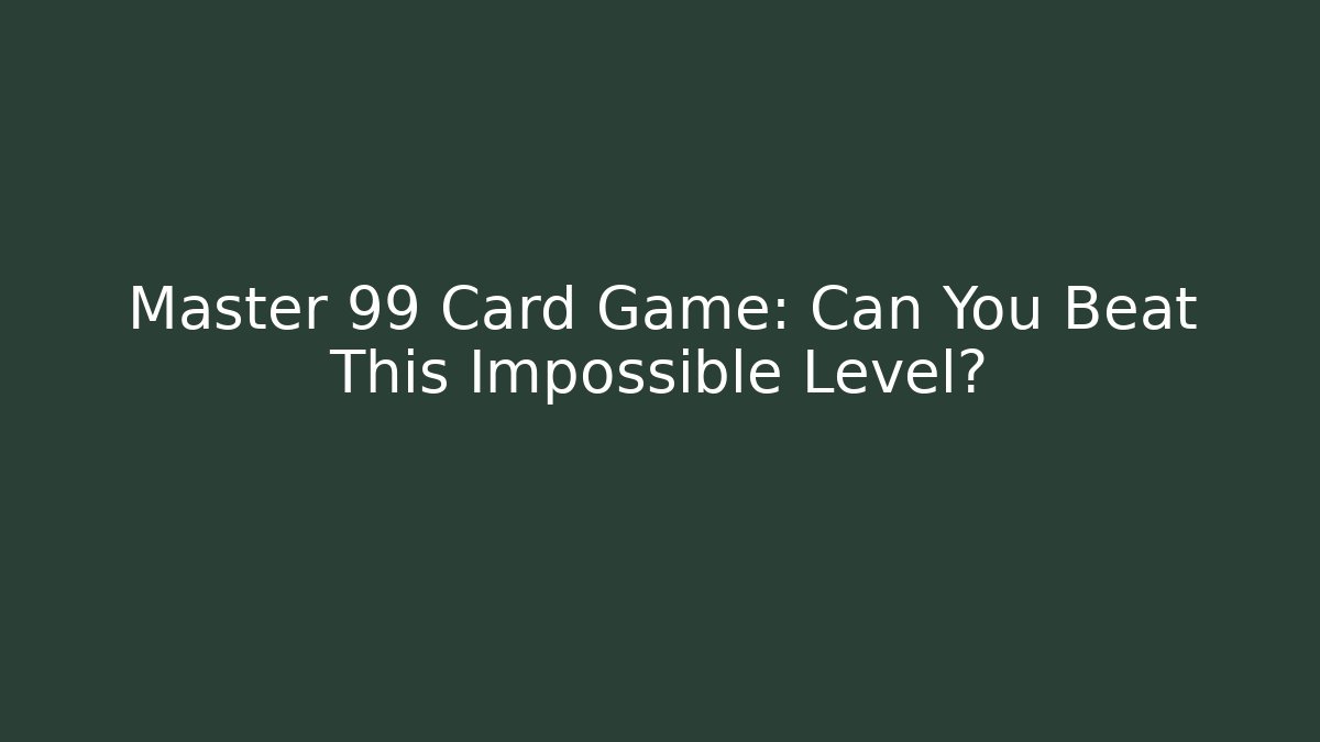 Master 99 Card Game: Can You Beat This Impossible Level?