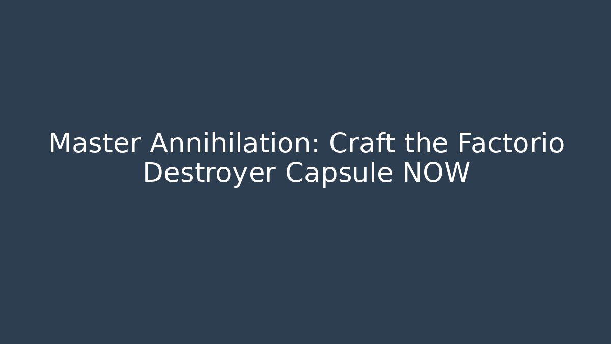 Master Annihilation: Craft the Factorio Destroyer Capsule NOW - Método de Aprovação