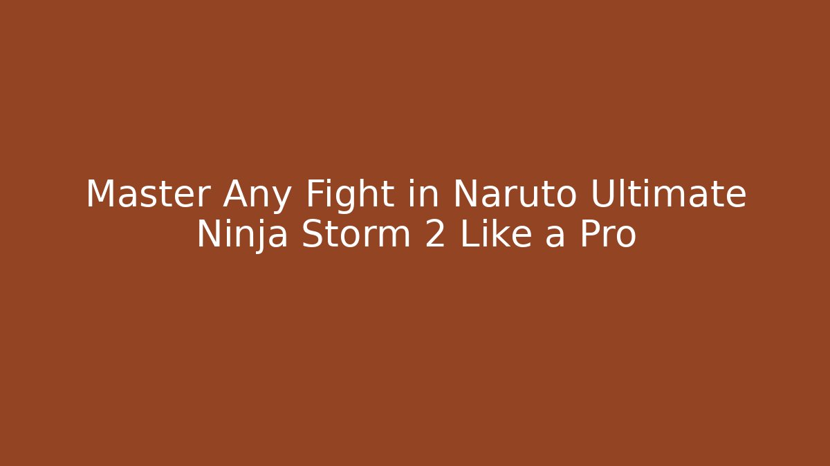 Master Any Fight in Naruto Ultimate Ninja Storm 2 Like a Pro