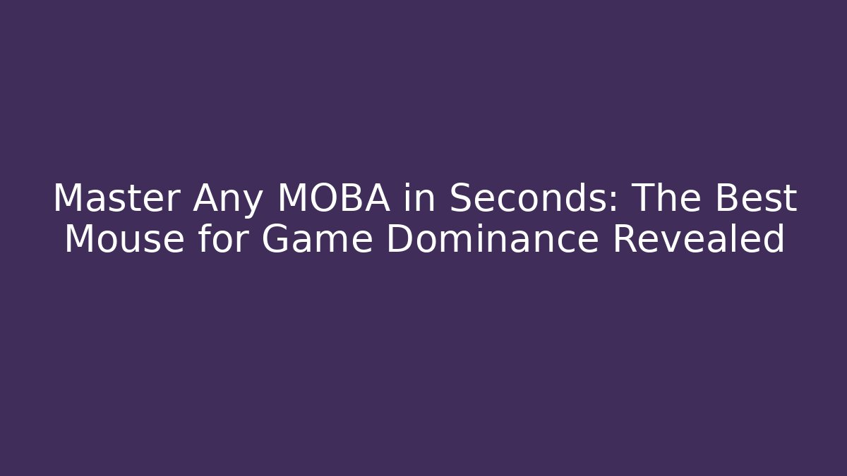 Master Any MOBA in Seconds: The Best Mouse for Game Dominance Revealed