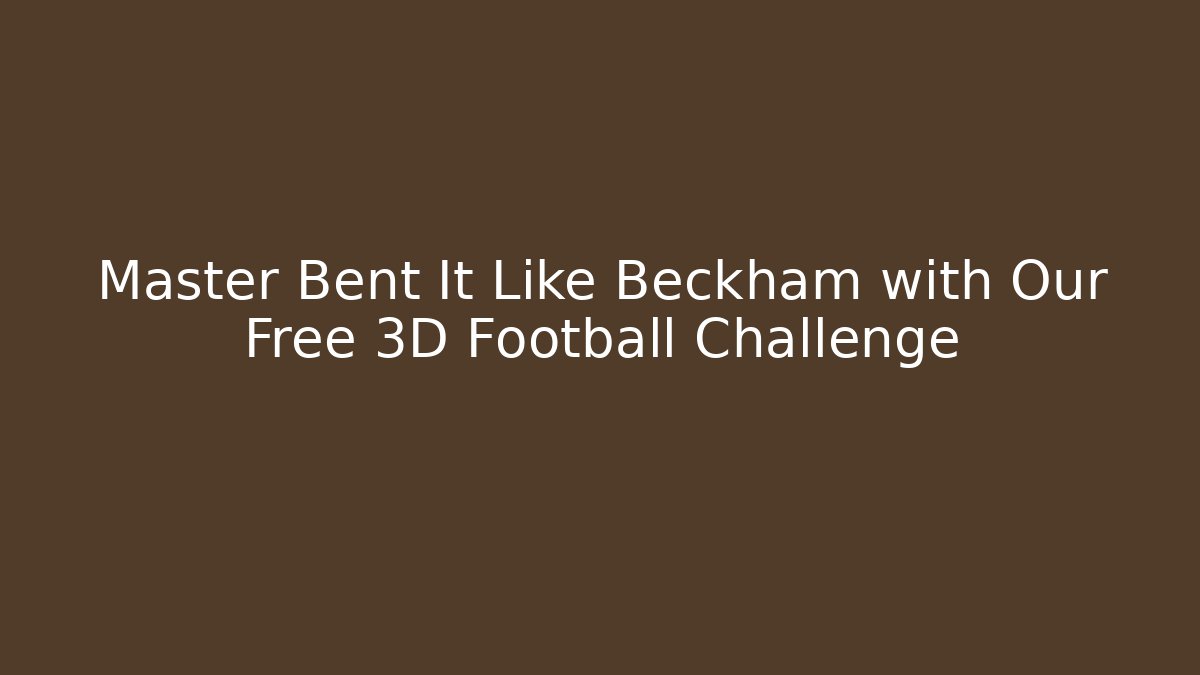 Master Bent It Like Beckham with Our Free 3D Football Challenge
