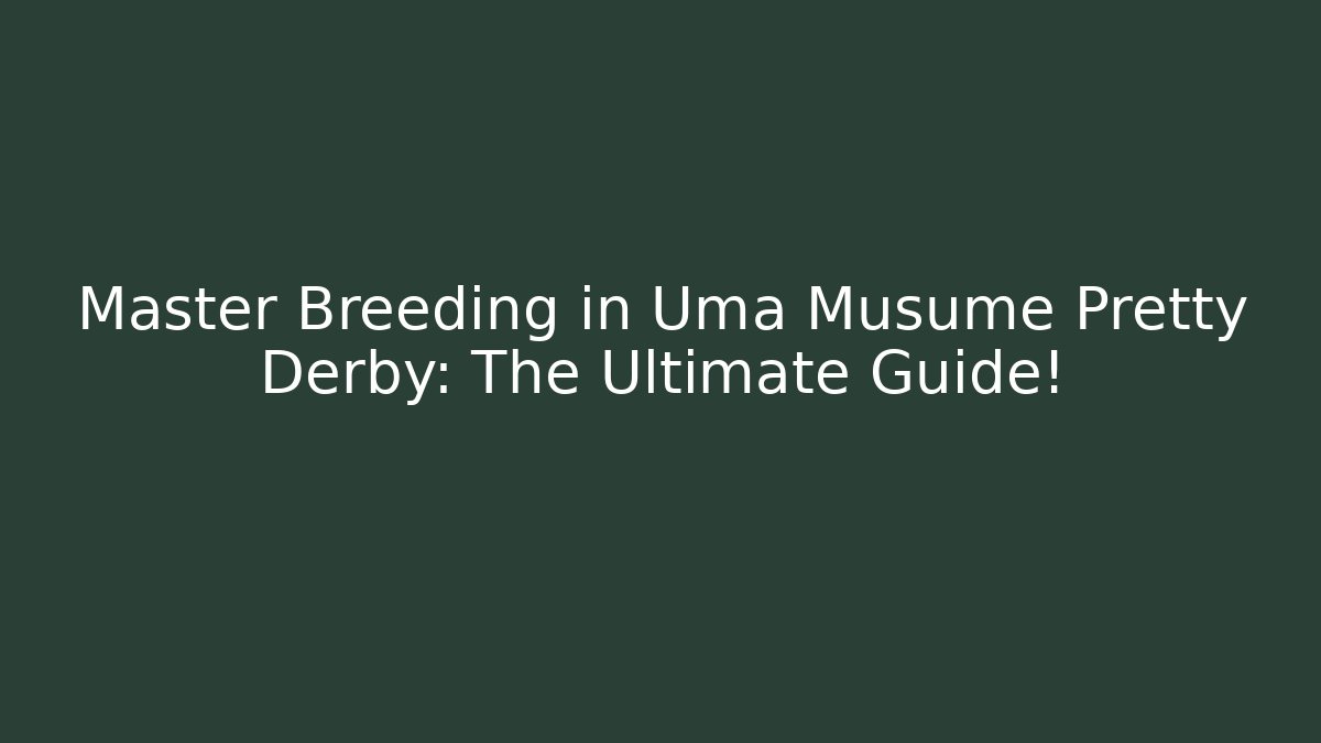 Master Breeding in Uma Musume Pretty Derby: The Ultimate Guide!