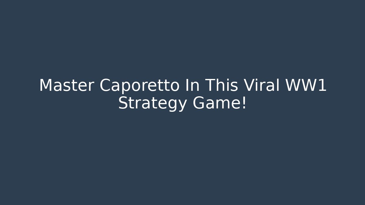 Master Caporetto In This Viral WW1 Strategy Game!