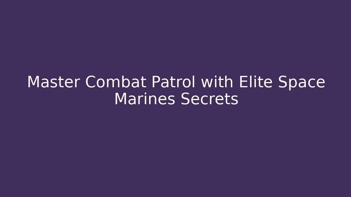 Master Combat Patrol with Elite Space Marines Secrets