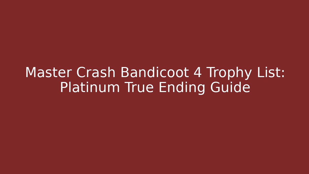 Master Crash Bandicoot 4 Trophy List: Platinum True Ending Guide