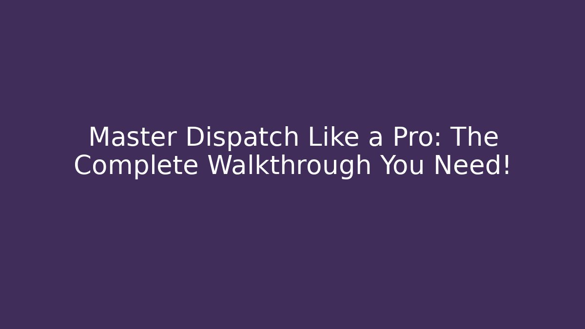 Master Dispatch Like a Pro: The Complete Walkthrough You Need!
