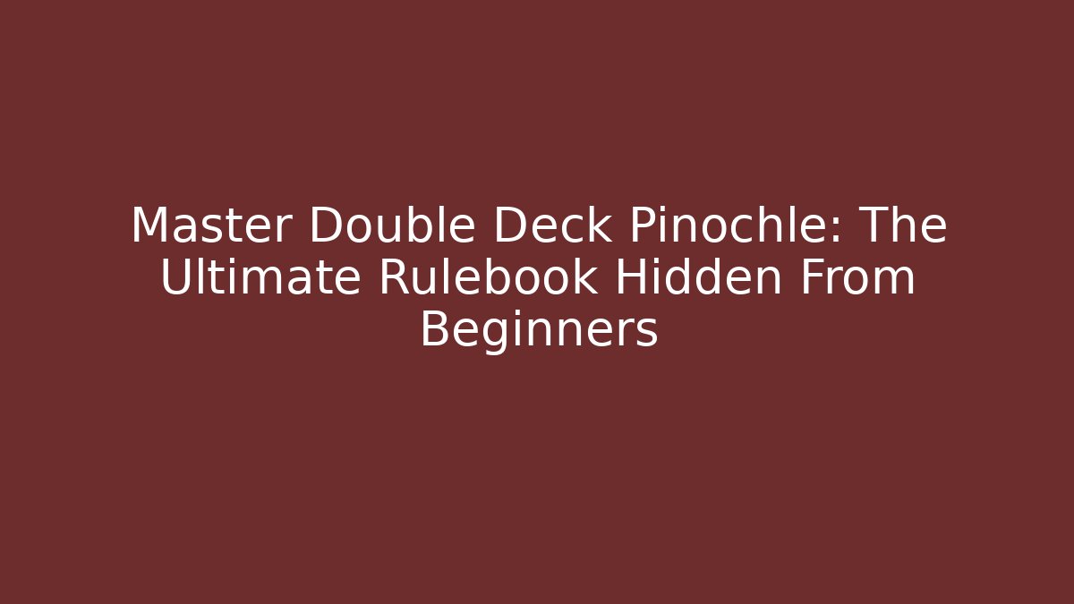 Master Double Deck Pinochle: The Ultimate Rulebook Hidden From Beginners