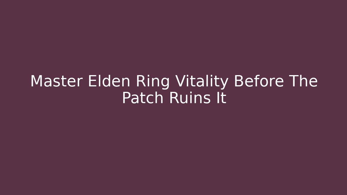 Master Elden Ring Vitality Before The Patch Ruins It