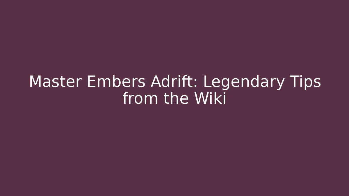 Master Embers Adrift: Legendary Tips from the Wiki