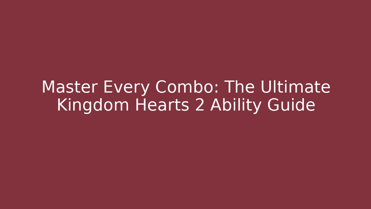 Master Every Combo: The Ultimate Kingdom Hearts 2 Ability Guide