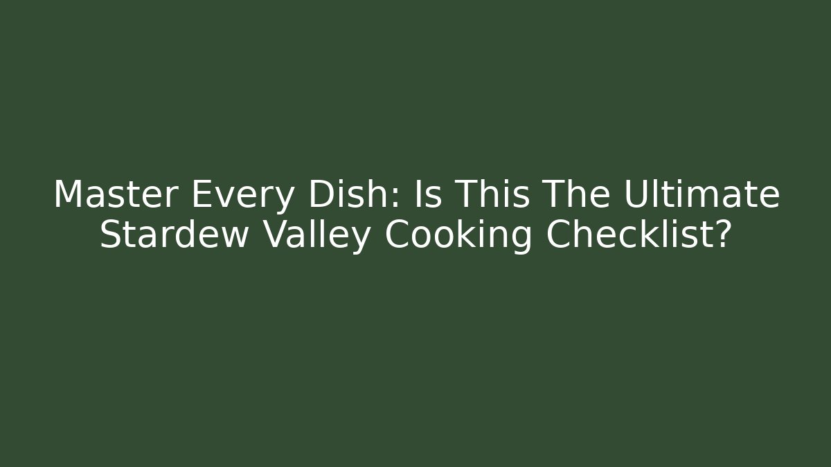 Master Every Dish: Is This The Ultimate Stardew Valley Cooking Checklist?
