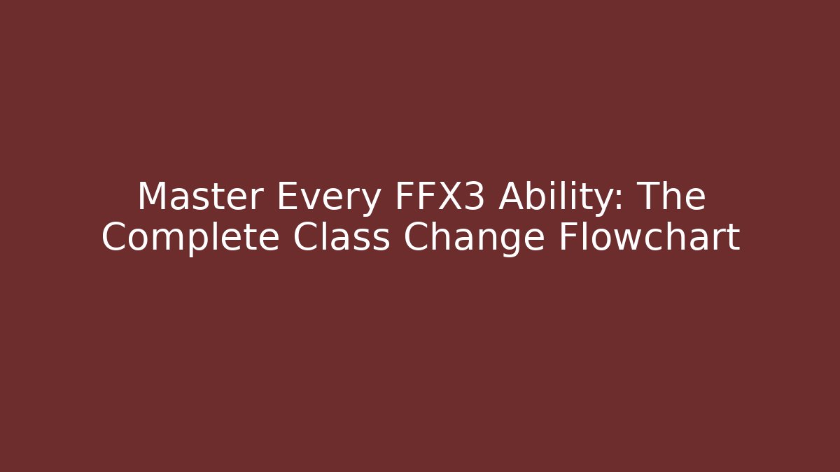 Master Every FFX3 Ability: The Complete Class Change Flowchart