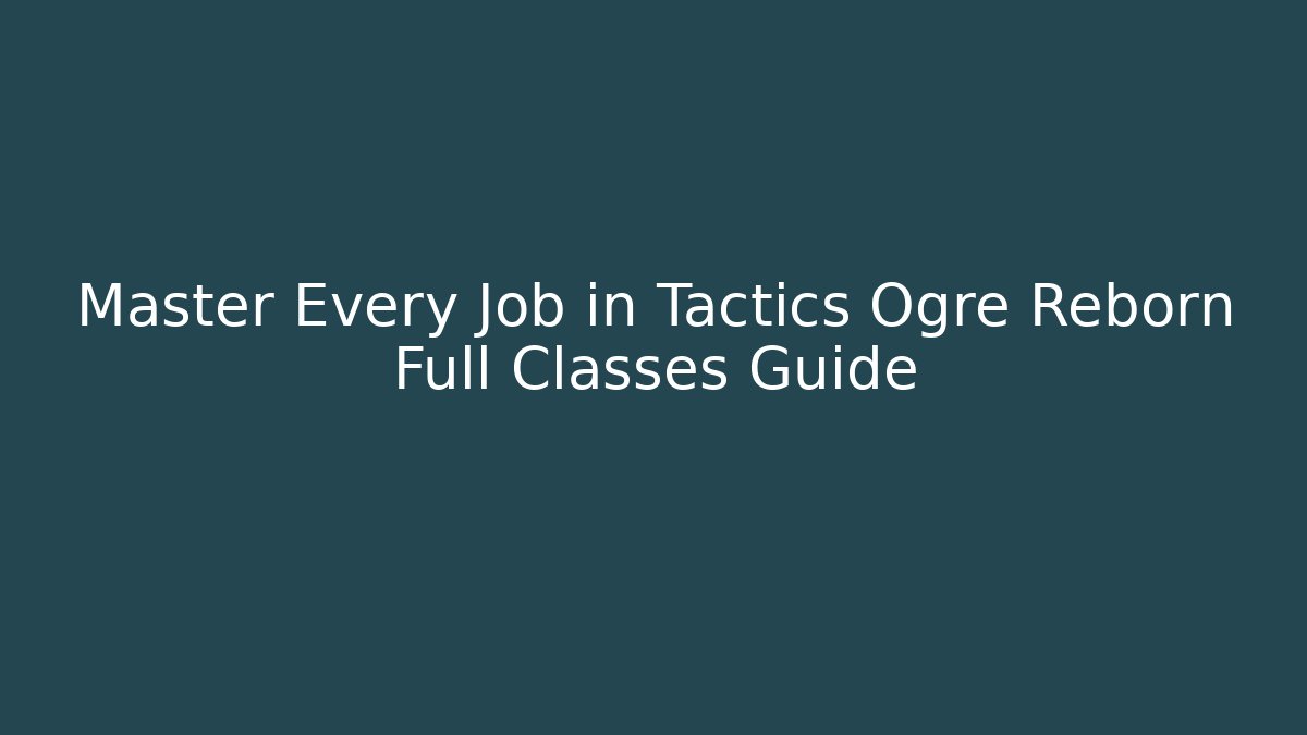 Master Every Job in Tactics Ogre Reborn Full Classes Guide
