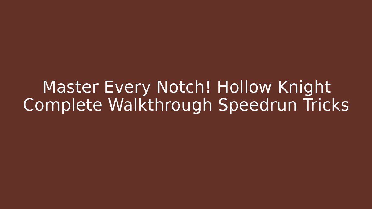 Master Every Notch! Hollow Knight Complete Walkthrough Speedrun Tricks