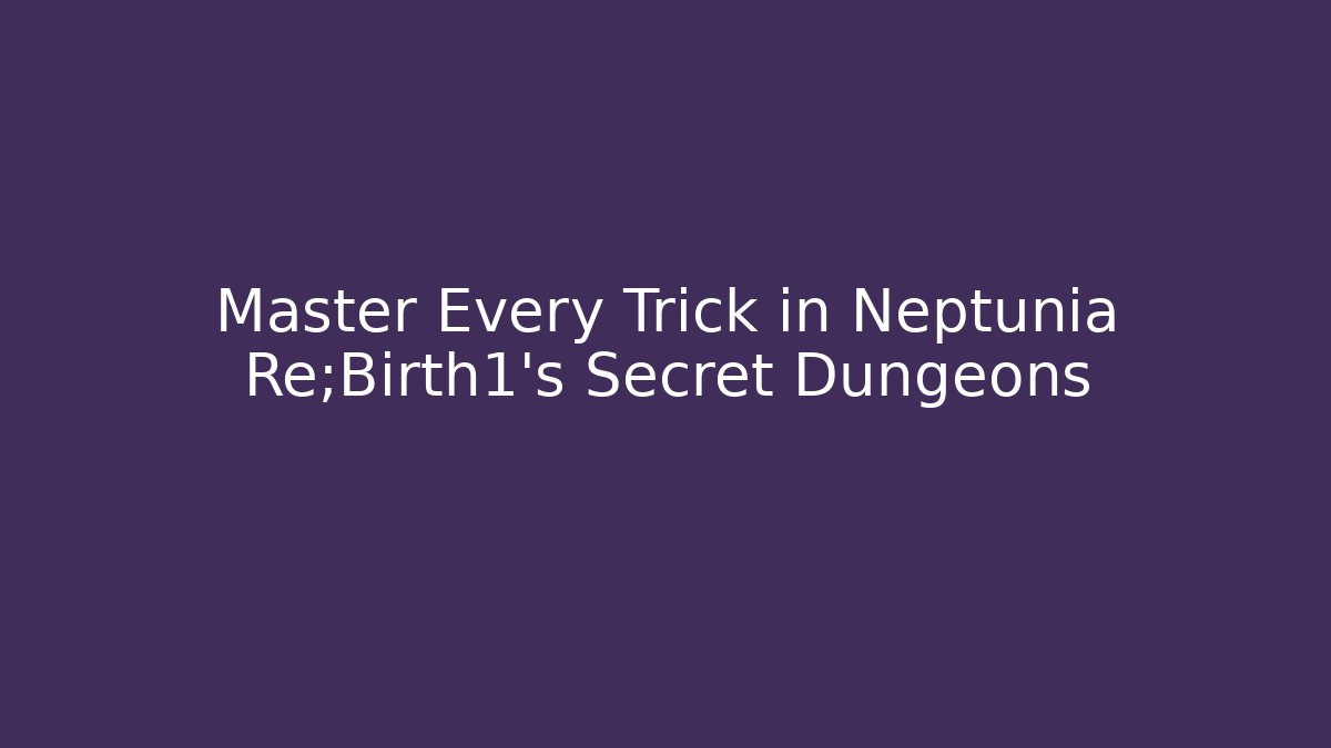 Master Every Trick in Neptunia Re;Birth1's Secret Dungeons
