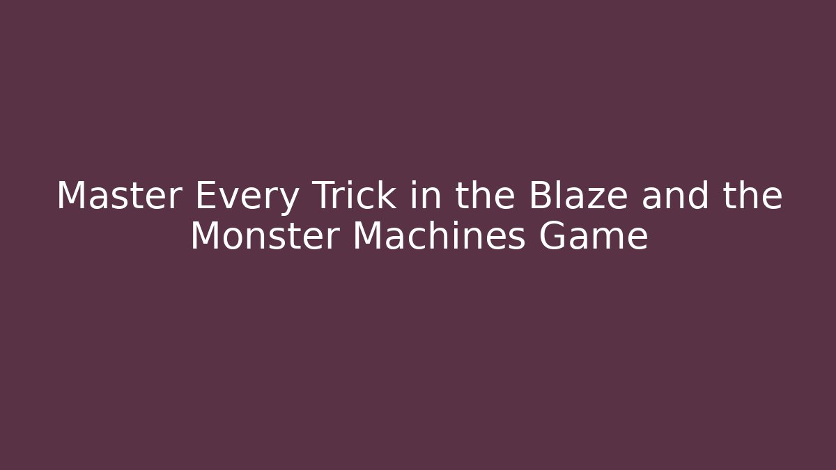 Master Every Trick in the Blaze and the Monster Machines Game